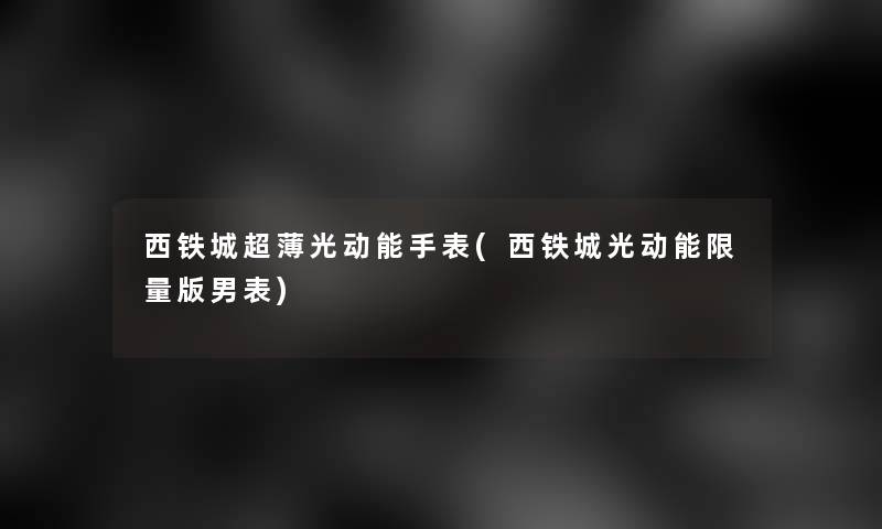 西铁城超薄光动能手表(西铁城光动能限量版男表)