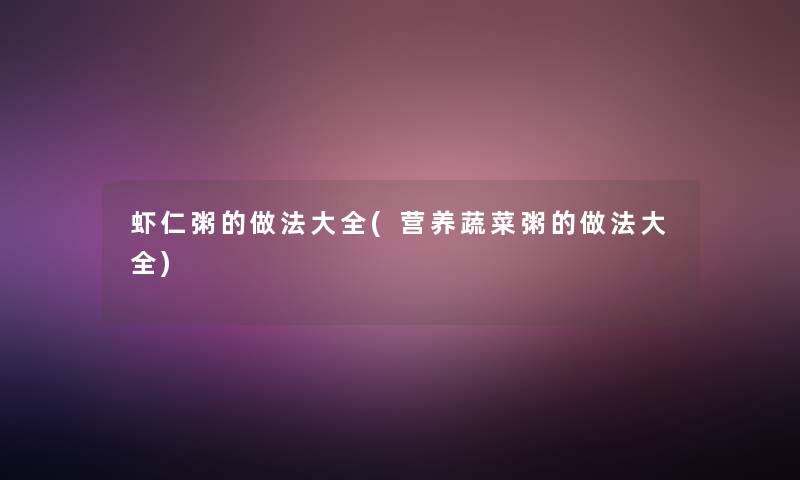 虾仁粥的做法大全(营养蔬菜粥的做法大全)