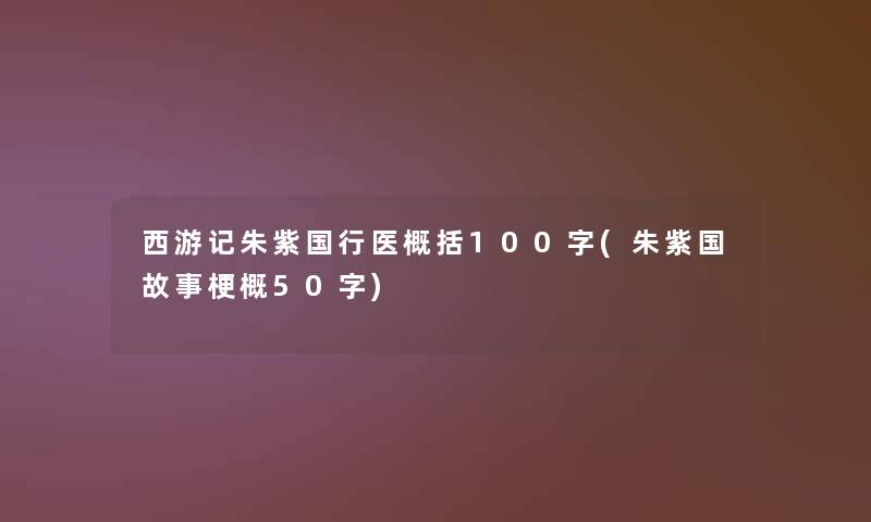西游记朱紫国行医概括100字(朱紫国故事梗概50字)