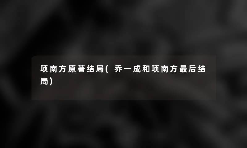 项南方原著结局(乔一成和项南方后结局)