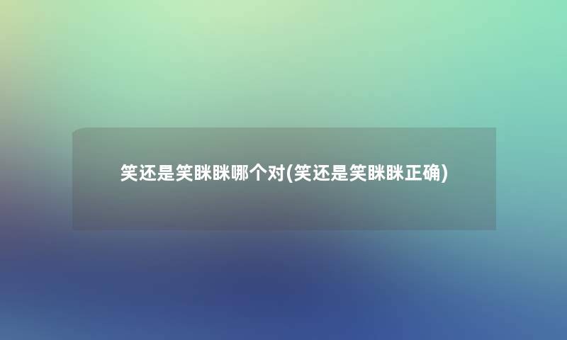 笑还是笑眯眯哪个对(笑还是笑眯眯正确)