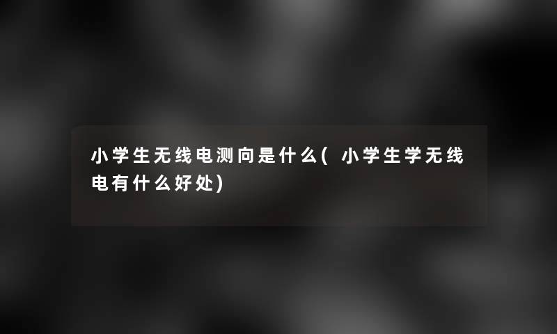 小学生无线电测向是什么(小学生学无线电有什么好处)
