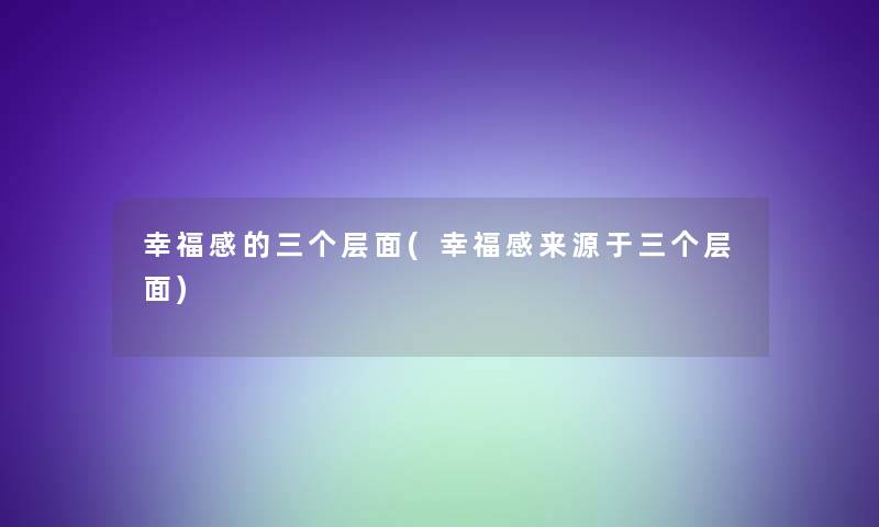 幸福感的三个层面(幸福感来源于三个层面)