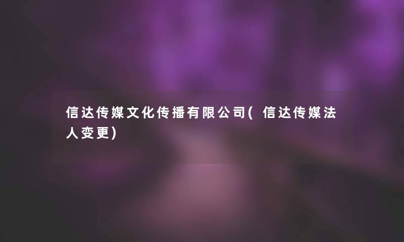 信达传媒文化传播有限公司(信达传媒法人变更)