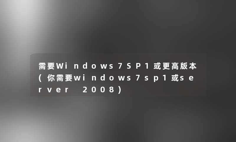 需要Windows7SP1或更高版本(你需要windows7sp1或server 2008)