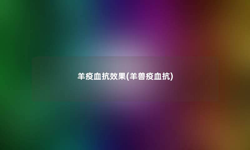 羊疫血抗效果(羊兽疫血抗)