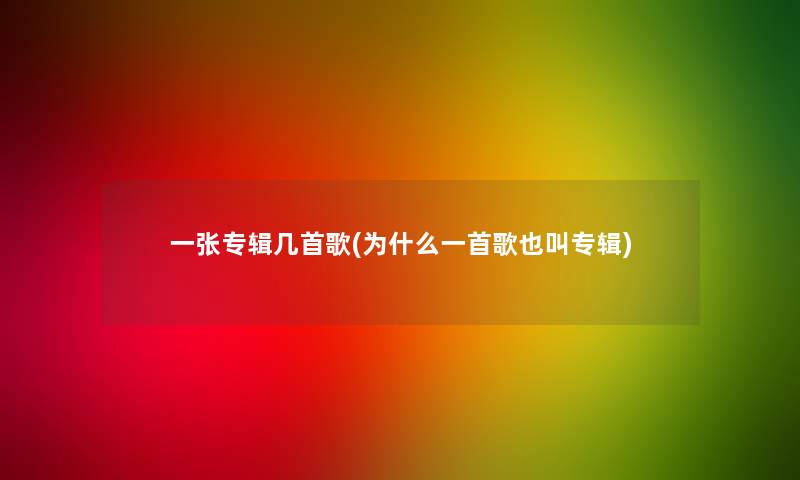 一张专辑几首歌(为什么一首歌也叫专辑)