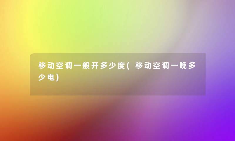移动空调一般开多少度(移动空调一晚多少电)