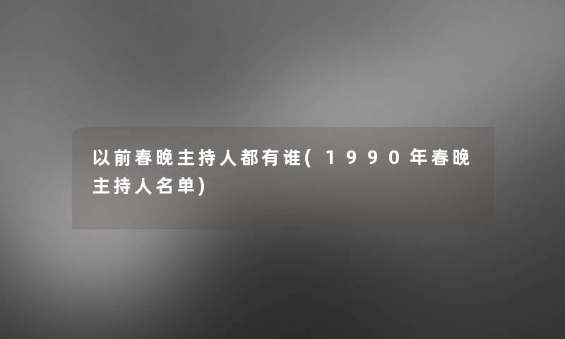 以前春晚主持人都有谁(1990年春晚主持人名单)