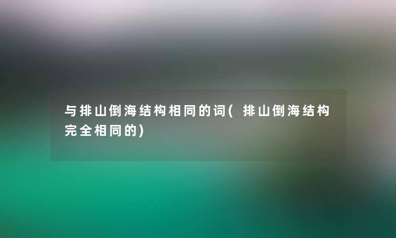 与排山倒海结构相同的词(排山倒海结构完全相同的)