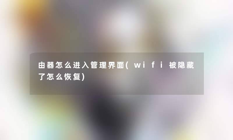 由器怎么进入管理界面(wifi被隐藏了怎么恢复)