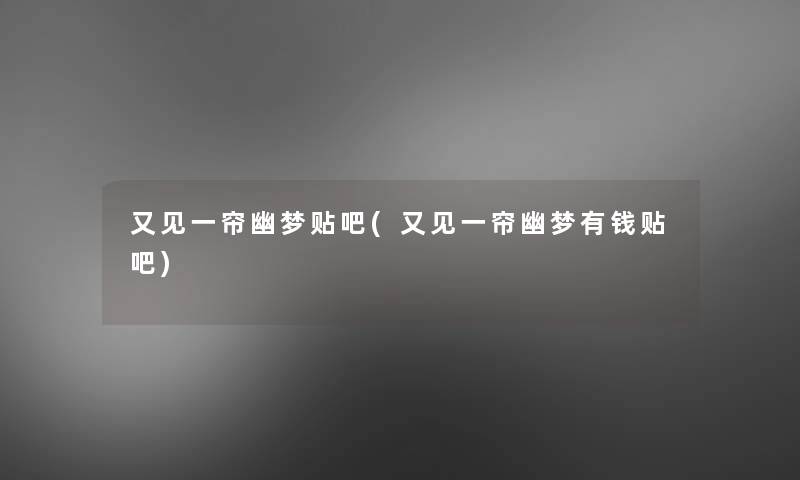 又见一帘幽梦贴吧(又见一帘幽梦有钱贴吧)
