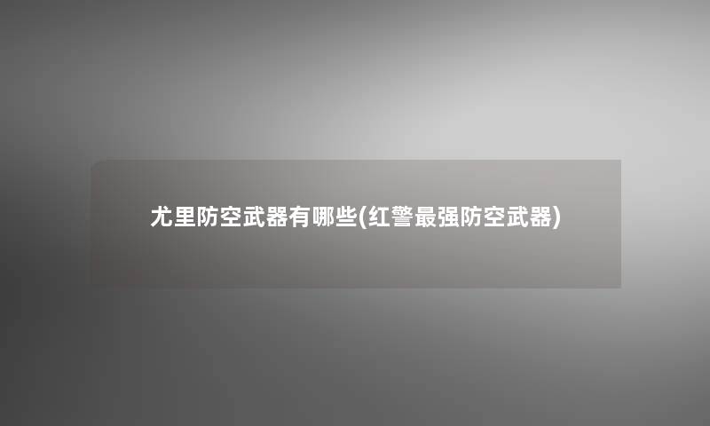 尤里防空武器有哪些(红警强防空武器)
