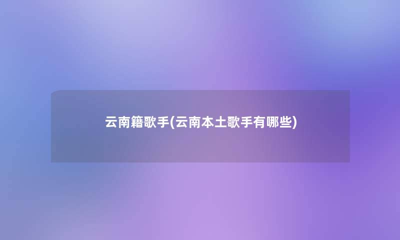 云南籍歌手(云南本土歌手有哪些)