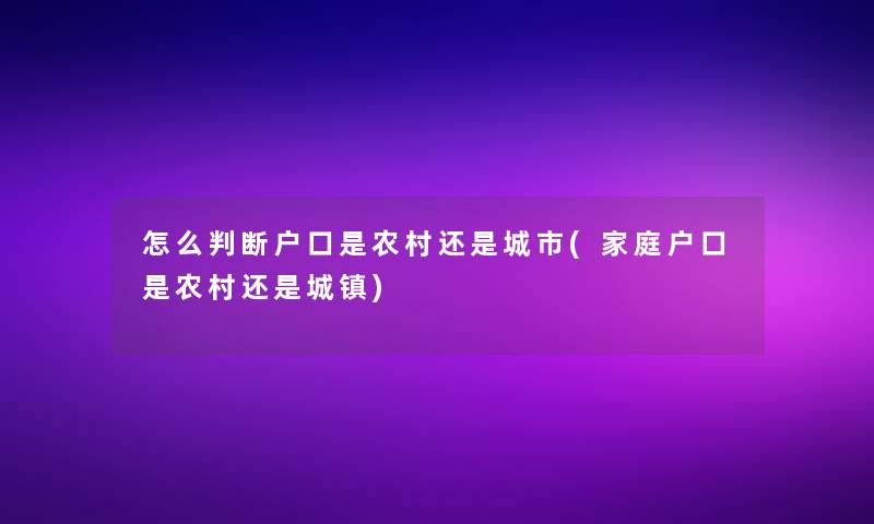 怎么判断户口是农村还是城市(家庭户口是农村还是城镇)
