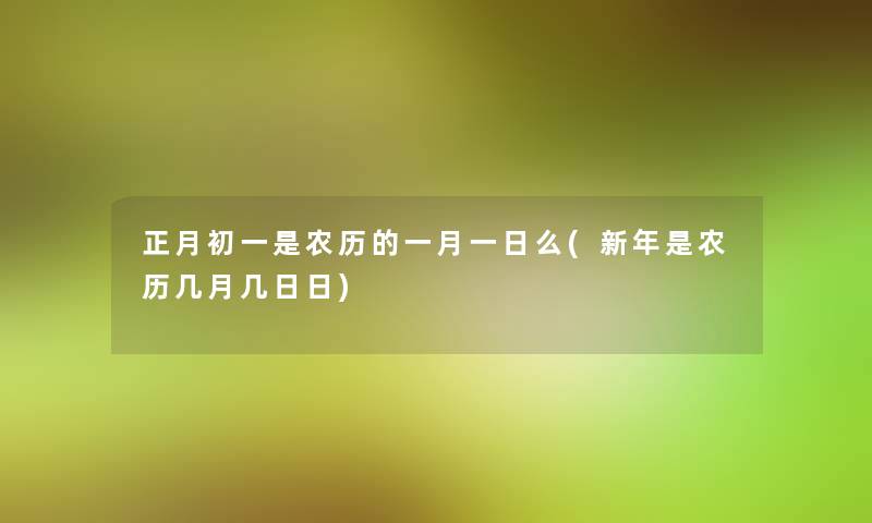 正月初一是农历的一月一日么(新年是农历几月几日日)
