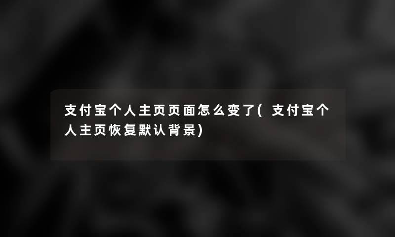 支付宝个人主页页面怎么变了(支付宝个人主页恢复默认)
