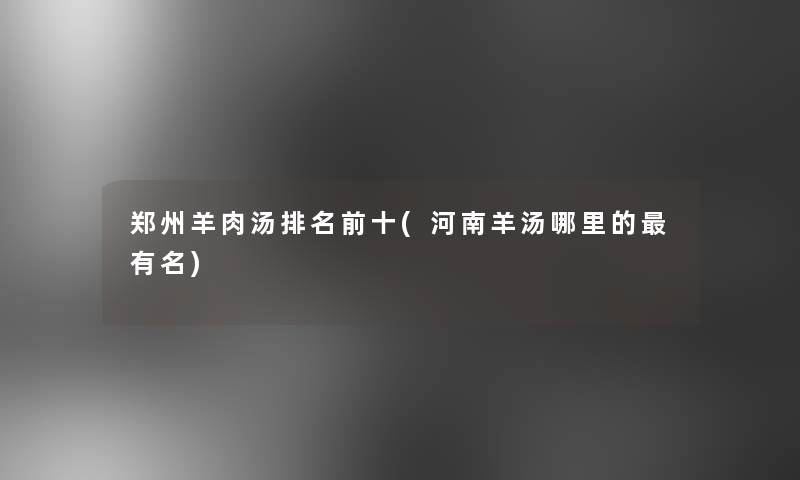 郑州羊肉汤推荐前十(河南羊汤哪里的有名)