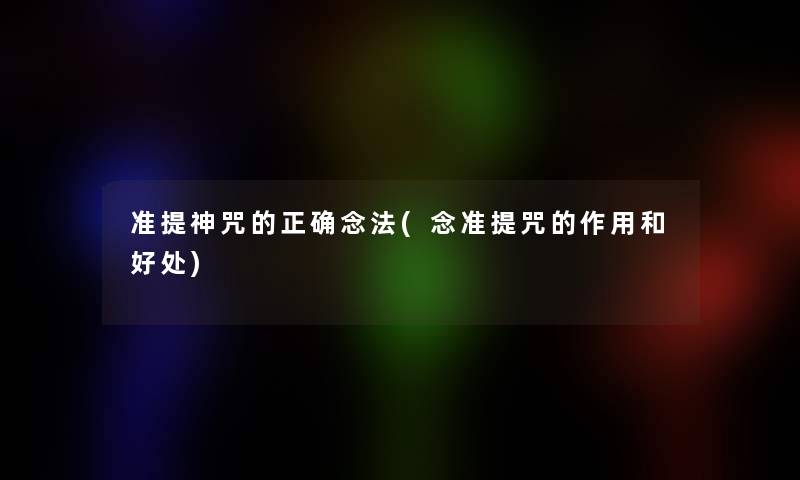 准提神咒的正确念法(念准提咒的作用和好处)