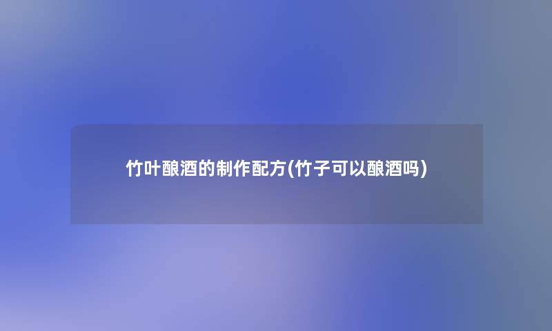 竹叶酿酒的制作配方(竹子可以酿酒吗)