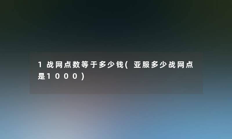1战网点数等于多少钱(亚服多少战网点是1000)
