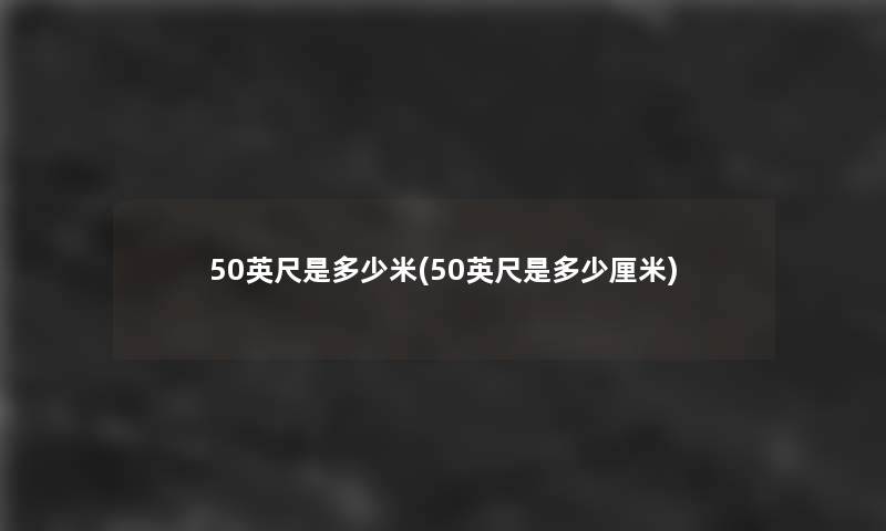 50英尺是多少米(50英尺是多少厘米)