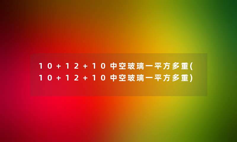 10+12+10中空玻璃一平方多重(10+12+10中空玻璃一平方多重)