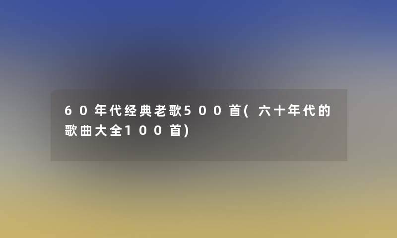 60年代经典老歌500首(六十年代的歌曲大全几首)