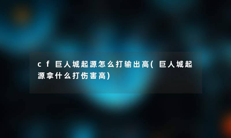 cf巨人城起源怎么打输出高(巨人城起源拿什么打伤害高)