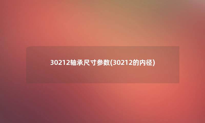 30212轴承尺寸参数(30212的内径)