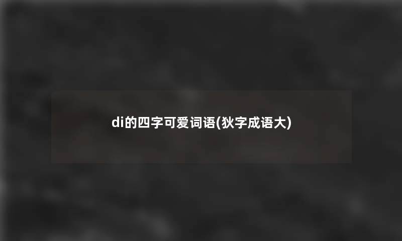 di的四字可爱词语(狄字成语大)