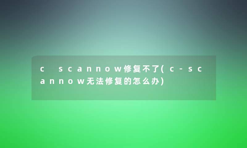 c scannow修复不了(c-scannow无法修复的怎么办)