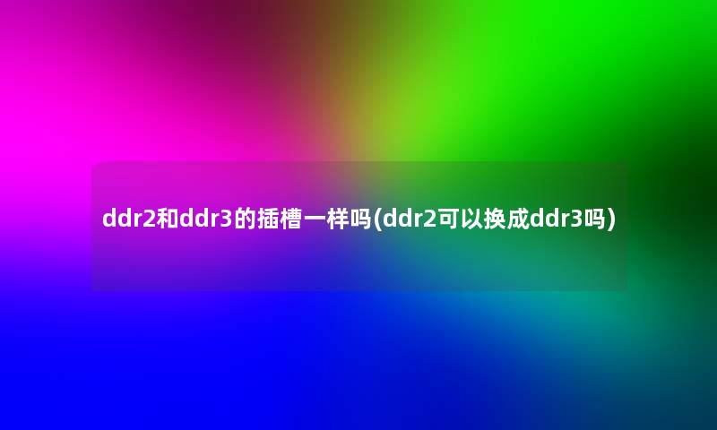 ddr2和ddr3的插槽一样吗(ddr2可以换成ddr3吗)