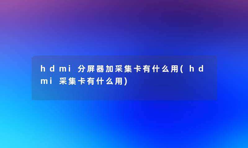 hdmi分屏器加采集卡有什么用(hdmi采集卡有什么用)
