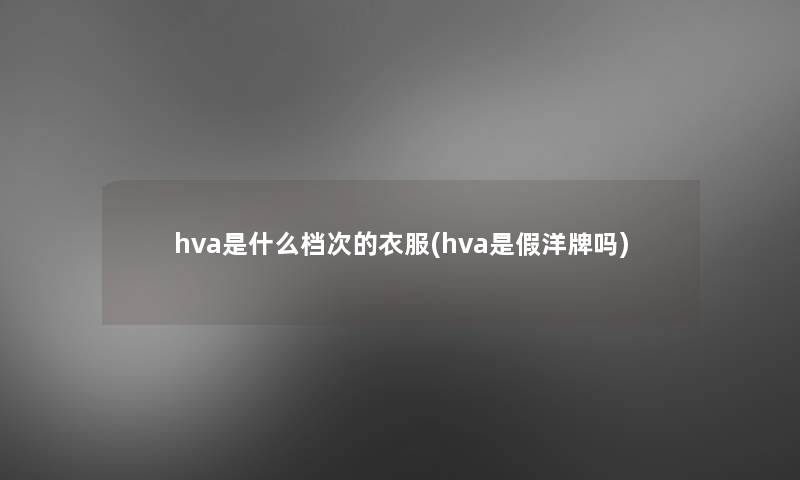 hva是什么档次的衣服(hva是假洋牌吗)