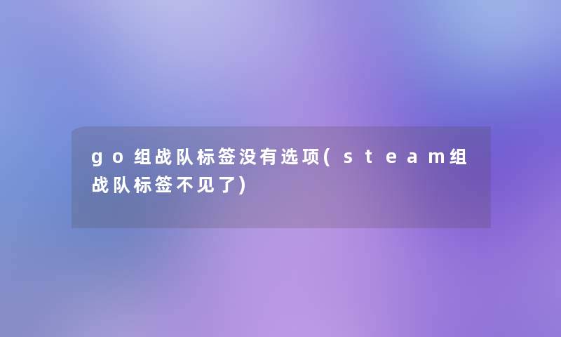 go组战队标签没有选项(steam组战队标签不见了)