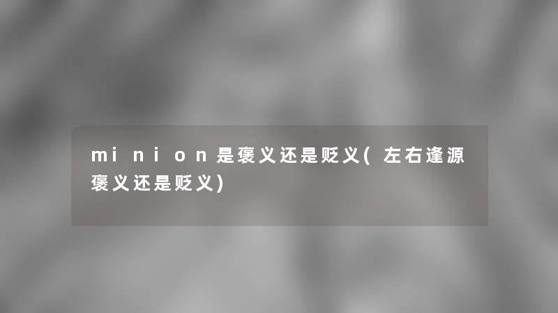 minion是褒义还是贬义(左右逢源褒义还是贬义)