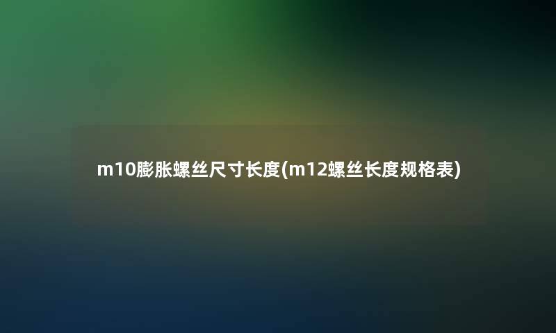 m10膨胀螺丝尺寸长度(m12螺丝长度规格表)