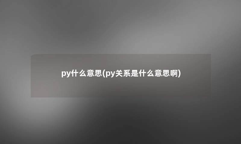 py什么意思(py关系是什么意思啊)