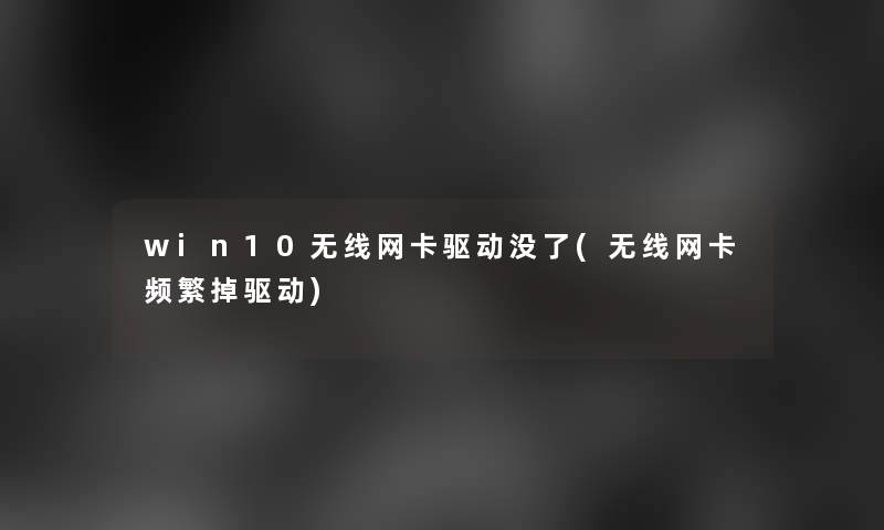 win10无线网卡驱动没了(无线网卡频繁掉驱动)