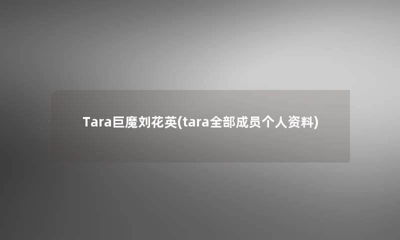 Tara巨魔刘花英(tara整理的成员个人资料)