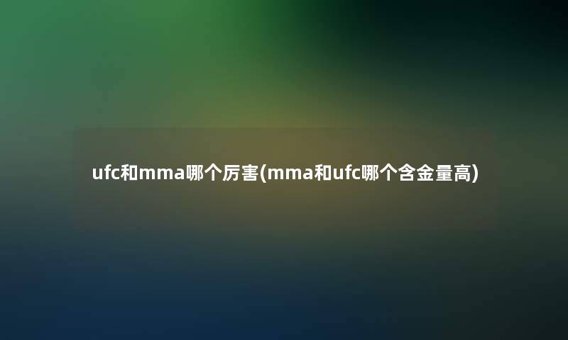 ufc和mma哪个厉害(mma和ufc哪个含金量高)