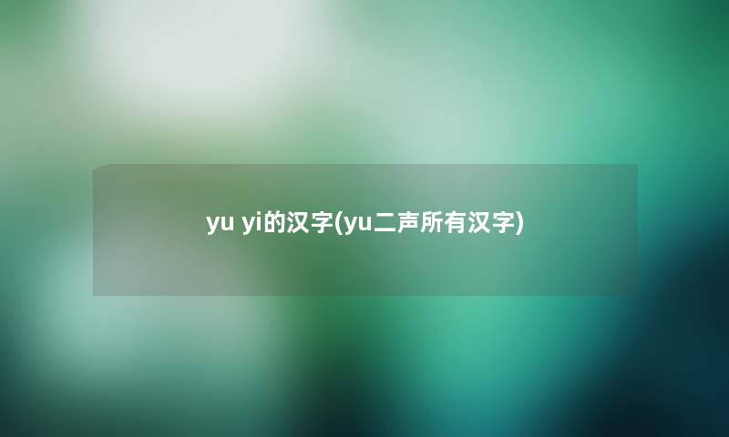 yu yi的汉字(yu二声所有汉字)