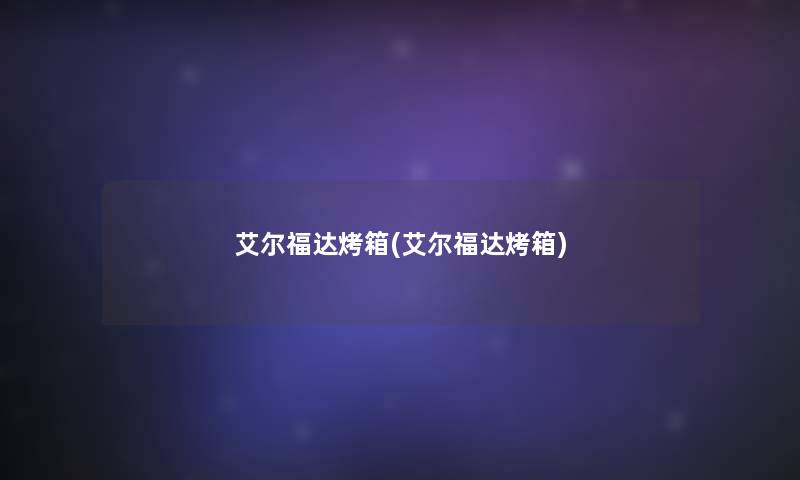 艾尔福达烤箱(艾尔福达烤箱)