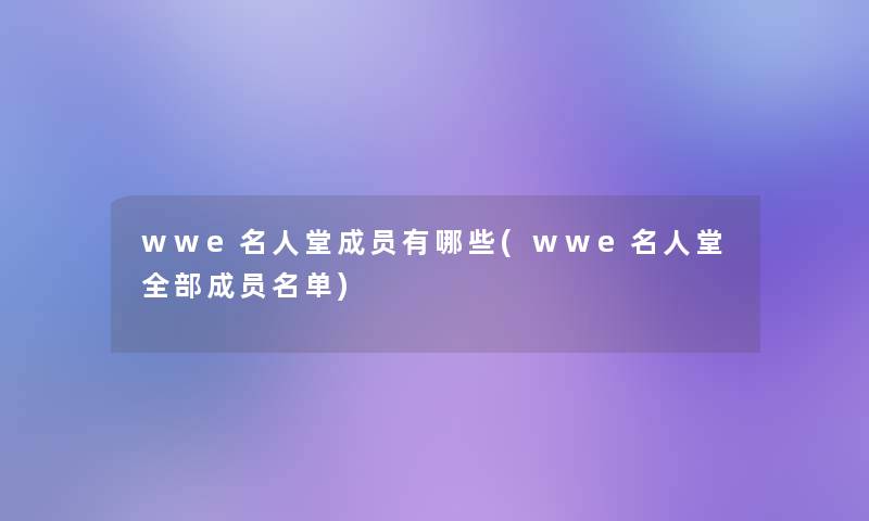 wwe名人堂成员有哪些(wwe名人堂整理的成员名单)
