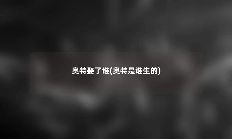 奥特娶了谁(奥特是谁生的)