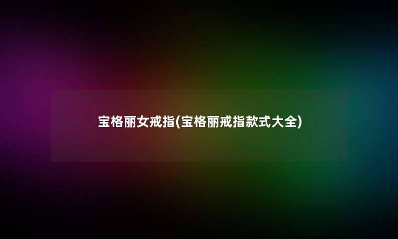 宝格丽女戒指(宝格丽戒指款式大全)