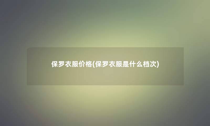 保罗衣服价格(保罗衣服是什么档次)