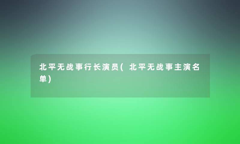 北平无战事行长演员(北平无战事主演名单)