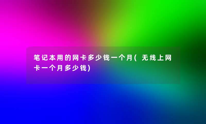 笔记本用的网卡多少钱一个月(无线上网卡一个月多少钱)